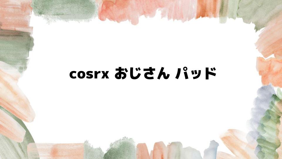 cosrxおじさんパッドとは何か徹底解説